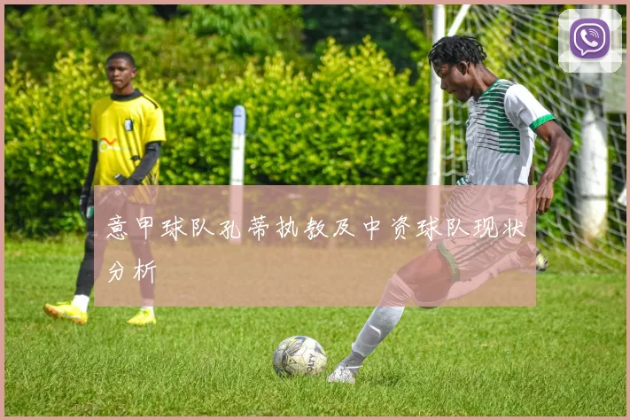 意甲球队孔蒂执教及中资球队现状分析