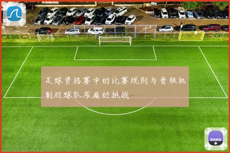 足球资格赛中的比赛规则与晋级机制对球队布局的挑战