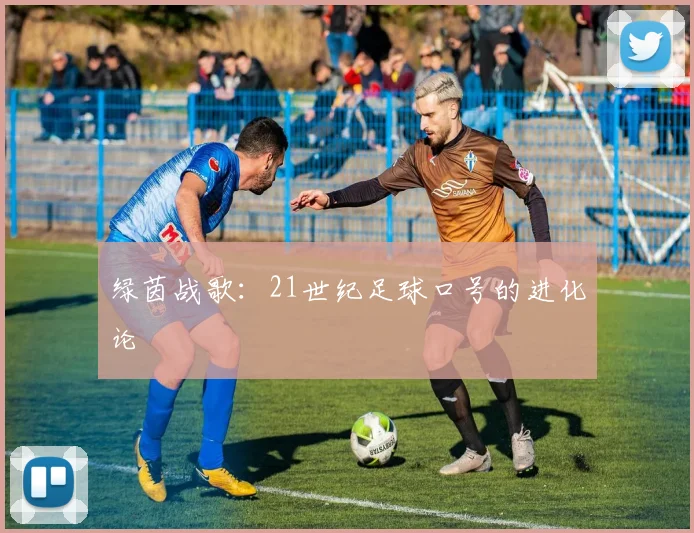 绿茵战歌：21世纪足球口号的进化论