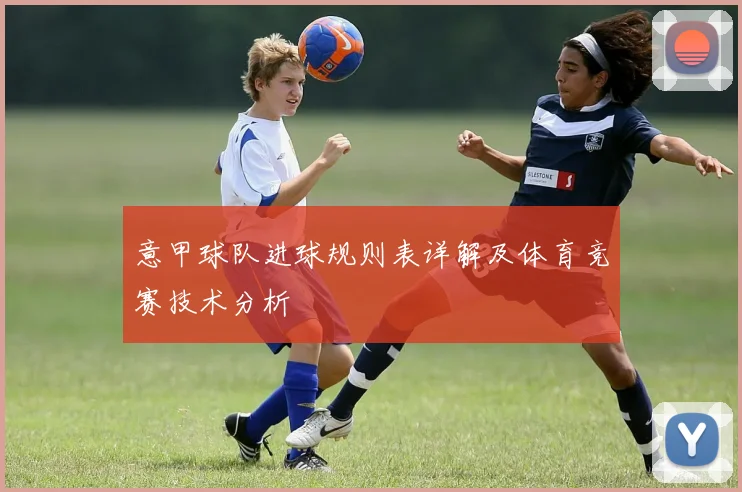 意甲球队进球规则表详解及体育竞赛技术分析