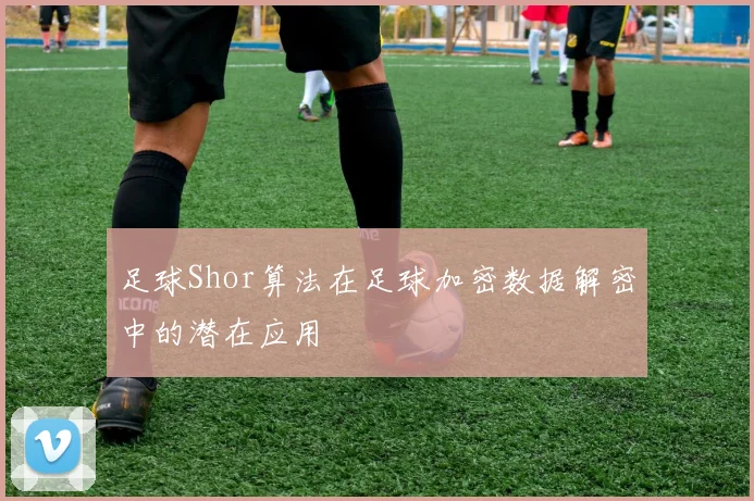 足球Shor算法在足球加密数据解密中的潜在应用