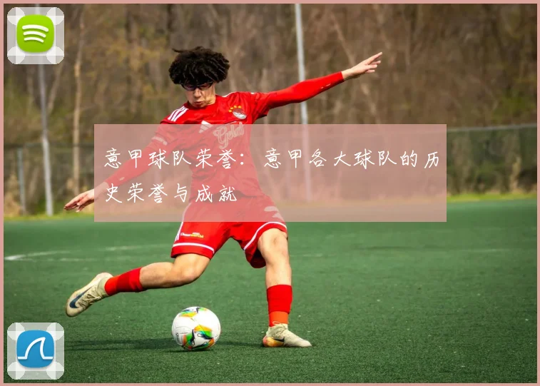 意甲球队荣誉：意甲各大球队的历史荣誉与成就