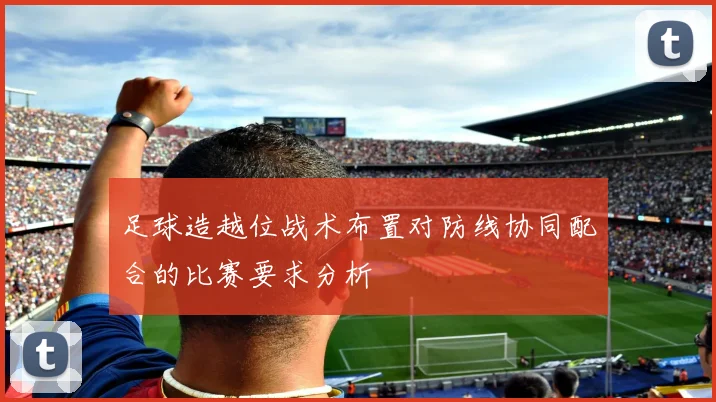 足球造越位战术布置对防线协同配合的比赛要求分析