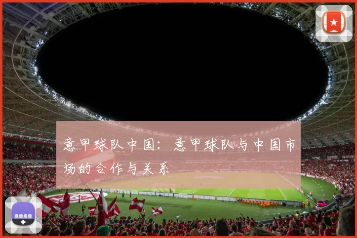 意甲球队中国：意甲球队与中国市场的合作与关系