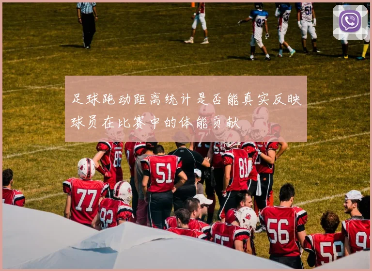 足球跑动距离统计是否能真实反映球员在比赛中的体能贡献