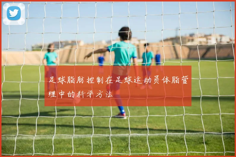 足球脂肪控制在足球运动员体脂管理中的科学方法